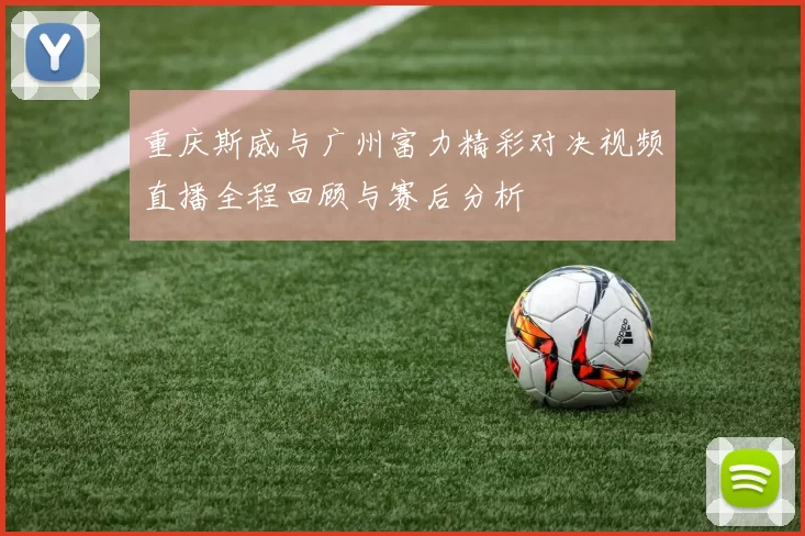 重庆斯威与广州富力精彩对决视频直播全程回顾与赛后分析