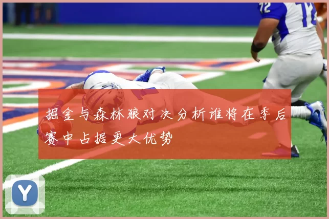 掘金与森林狼对决分析谁将在季后赛中占据更大优势