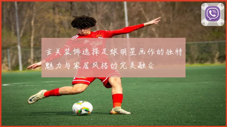 玄关装饰选择足球明星画作的独特魅力与家居风格的完美融合