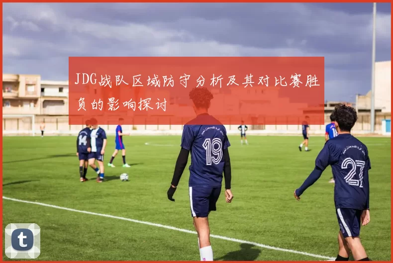 JDG战队区域防守分析及其对比赛胜负的影响探讨