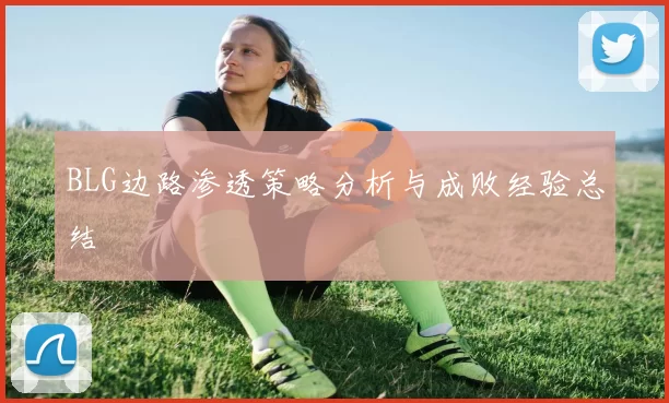 BLG边路渗透策略分析与成败经验总结
