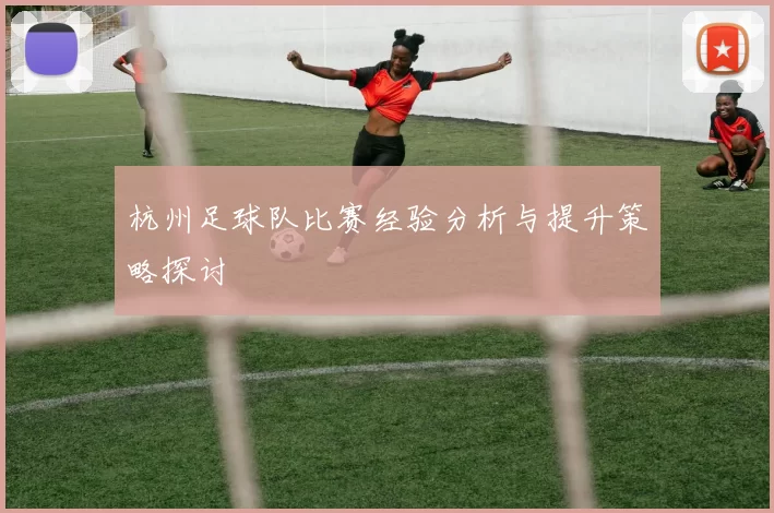 杭州足球队比赛经验分析与提升策略探讨