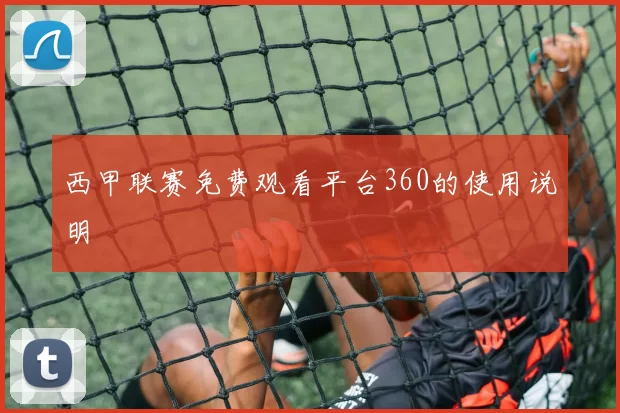 西甲联赛免费观看平台360的使用说明