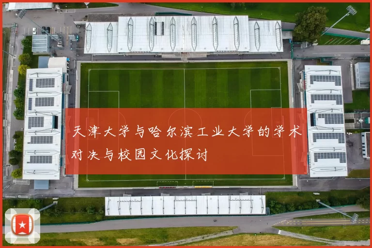 天津大学与哈尔滨工业大学的学术对决与校园文化探讨