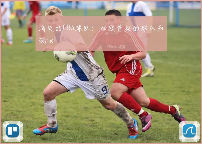 消失的CBA球队：回顾曾经的球队和现状