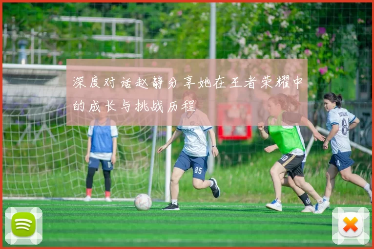 深度对话赵静分享她在王者荣耀中的成长与挑战历程