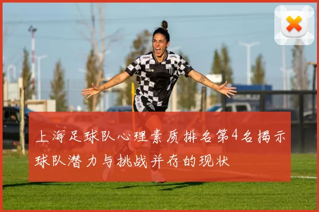 上海足球队心理素质排名第4名揭示球队潜力与挑战并存的现状