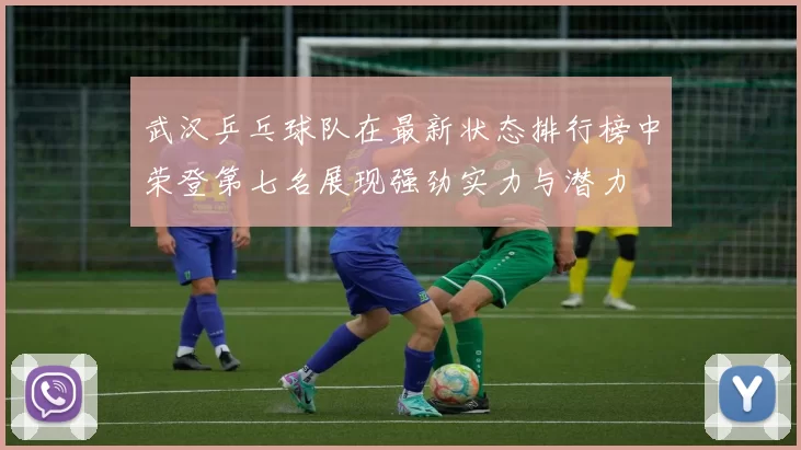 武汉乒乓球队在最新状态排行榜中荣登第七名展现强劲实力与潜力