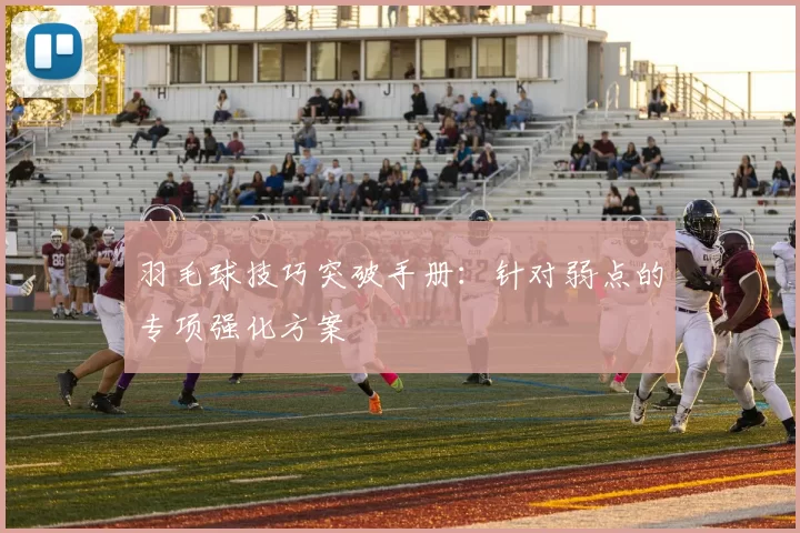 羽毛球技巧突破手册：针对弱点的专项强化方案