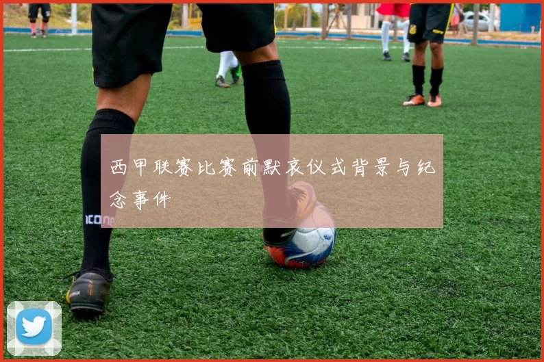 西甲联赛比赛前默哀仪式背景与纪念事件