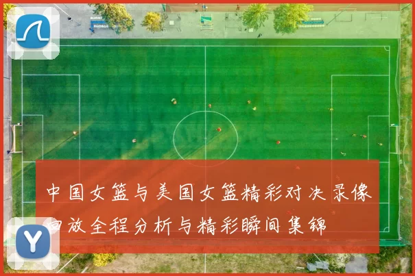 中国女篮与美国女篮精彩对决录像回放全程分析与精彩瞬间集锦