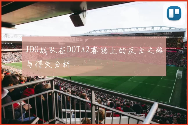 JDG战队在DOTA2赛场上的反击之路与得失分析