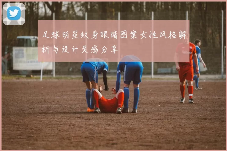 足球明星纹身眼睛图案女性风格解析与设计灵感分享