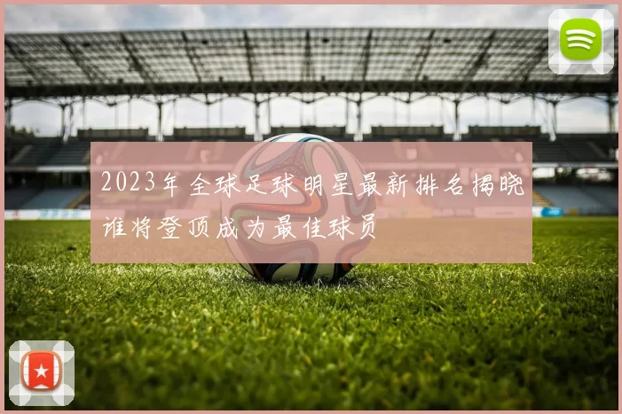 2023年全球足球明星最新排名揭晓谁将登顶成为最佳球员