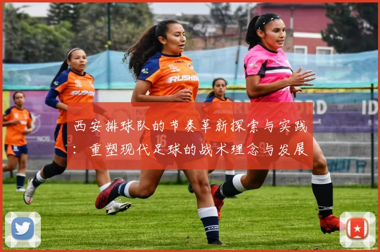 西安排球队的节奏革新探索与实践：重塑现代足球的战术理念与发展方向