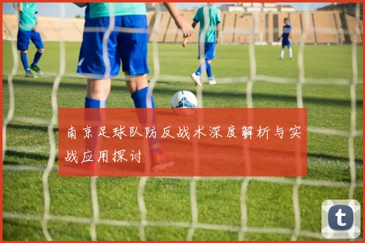 南京足球队防反战术深度解析与实战应用探讨