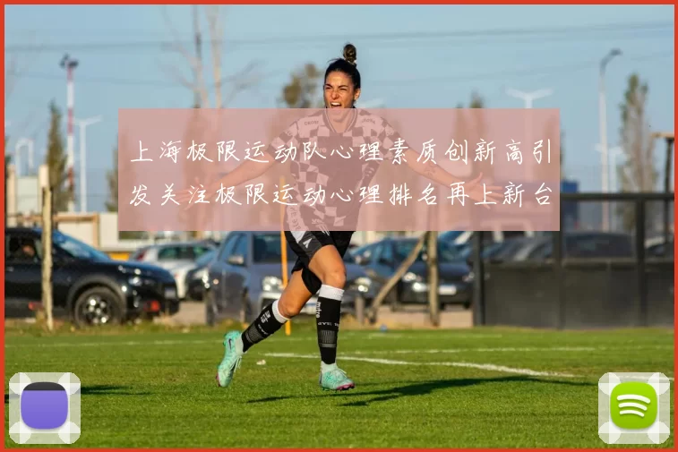 上海极限运动队心理素质创新高引发关注极限运动心理排名再上新台阶
