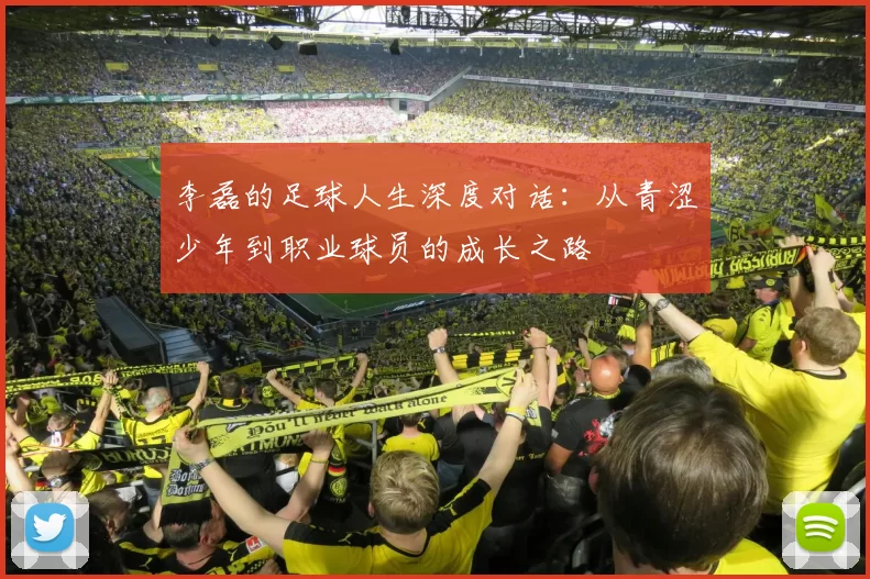 李磊的足球人生深度对话：从青涩少年到职业球员的成长之路