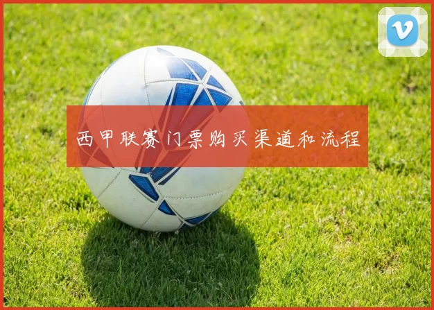 西甲联赛门票购买渠道和流程