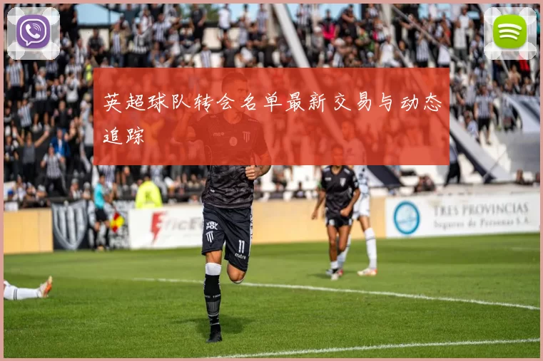 英超球队转会名单最新交易与动态追踪