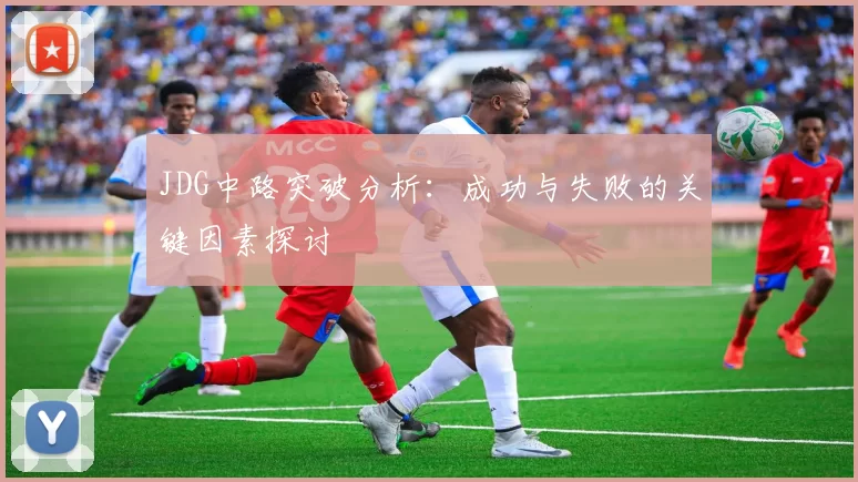JDG中路突破分析：成功与失败的关键因素探讨