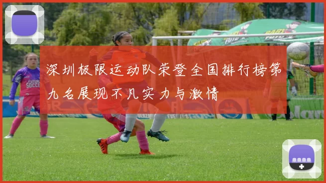 深圳极限运动队荣登全国排行榜第九名展现不凡实力与激情